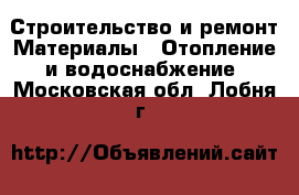 Строительство и ремонт Материалы - Отопление и водоснабжение. Московская обл.,Лобня г.